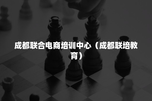 成都联合电商培训中心（成都联培教育）