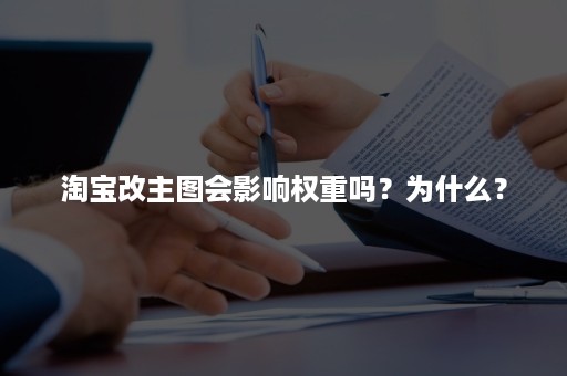 淘宝改主图会影响权重吗？为什么？