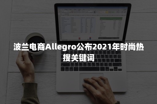 波兰电商Allegro公布2021年时尚热搜关键词