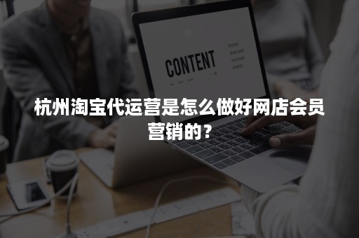 杭州淘宝代运营是怎么做好网店会员营销的？