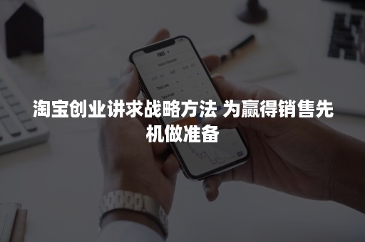 淘宝创业讲求战略方法 为赢得销售先机做准备