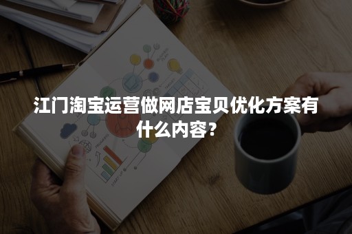 江门淘宝运营做网店宝贝优化方案有什么内容？