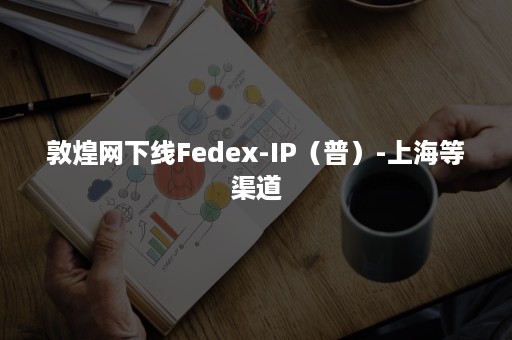 敦煌网下线Fedex-IP（普）-上海等渠道