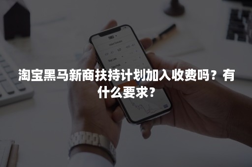 淘宝黑马新商扶持计划加入收费吗？有什么要求？