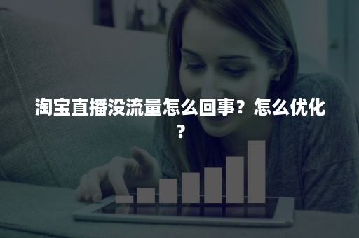 淘宝直播没流量怎么回事？怎么优化？