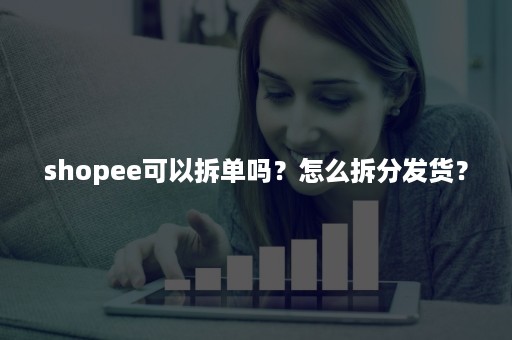 shopee可以拆单吗？怎么拆分发货？