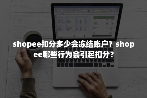 shopee扣分多少会冻结账户？shopee哪些行为会引起扣分？