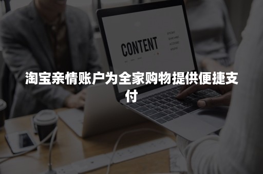 淘宝亲情账户为全家购物提供便捷支付