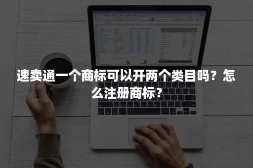 速卖通一个商标可以开两个类目吗？怎么注册商标？