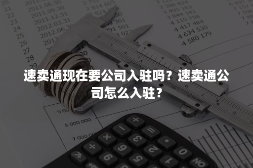 速卖通现在要公司入驻吗？速卖通公司怎么入驻？