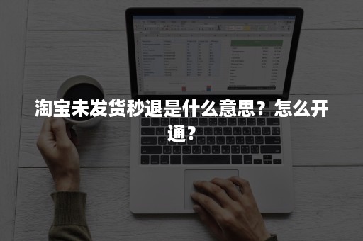 淘宝未发货秒退是什么意思？怎么开通？