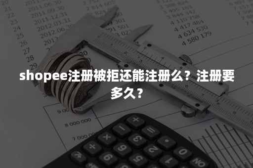 shopee注册被拒还能注册么？注册要多久？