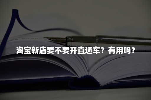 淘宝新店要不要开直通车？有用吗？