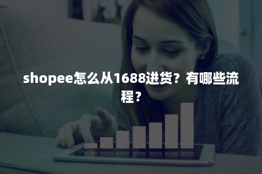 shopee怎么从1688进货？有哪些流程？