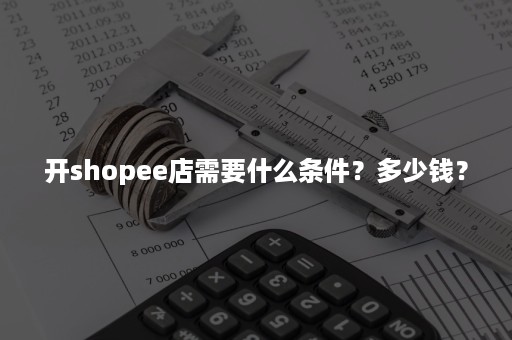 开shopee店需要什么条件？多少钱？