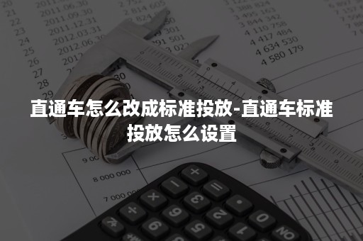 直通车怎么改成标准投放-直通车标准投放怎么设置