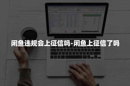 闲鱼违规会上征信吗-闲鱼上征信了吗