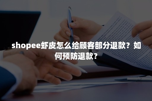 shopee虾皮怎么给顾客部分退款？如何预防退款？