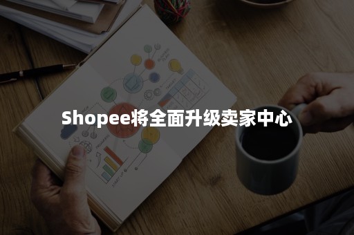 Shopee将全面升级卖家中心