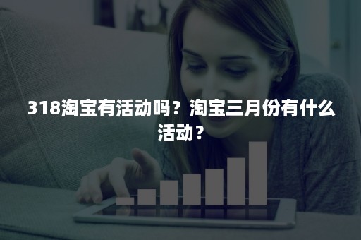 318淘宝有活动吗？淘宝三月份有什么活动？