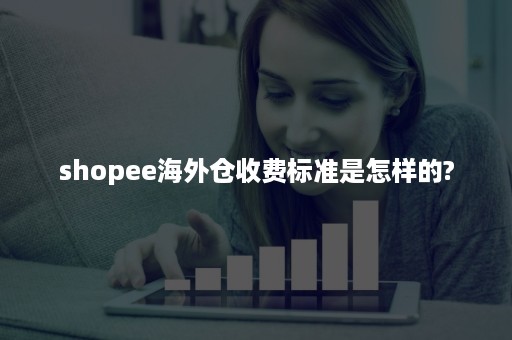 shopee海外仓收费标准是怎样的?