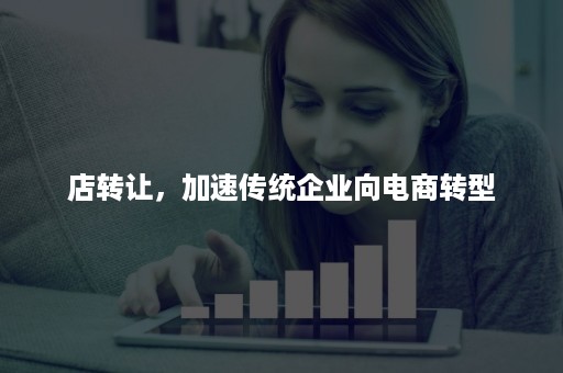 店转让，加速传统企业向电商转型