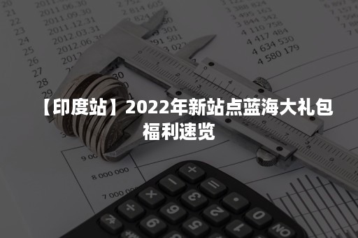 【印度站】2022年新站点蓝海大礼包福利速览