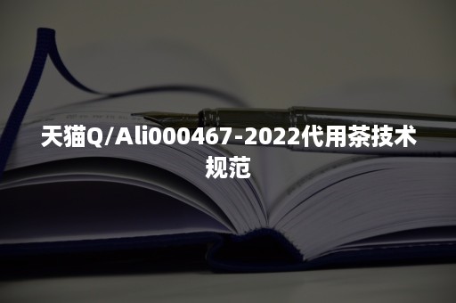 天猫Q/Ali000467-2022代用茶技术规范