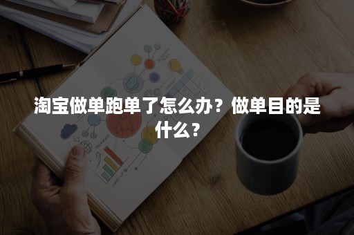 淘宝做单跑单了怎么办？做单目的是什么？