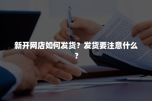 新开网店如何发货？发货要注意什么？