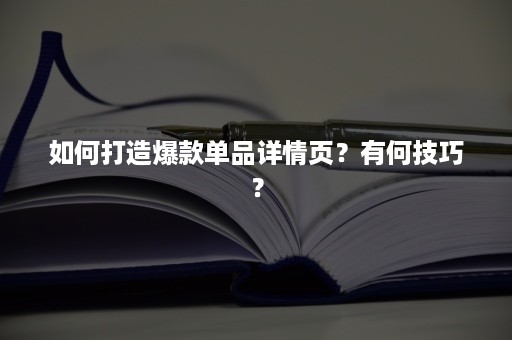 如何打造爆款单品详情页？有何技巧？