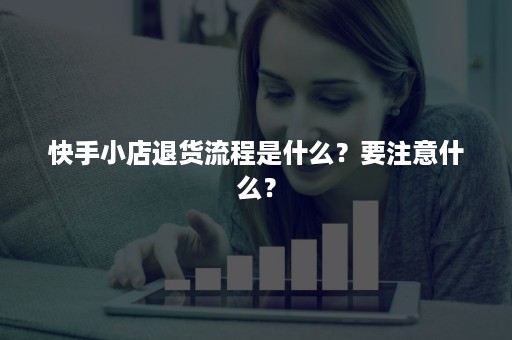 快手小店退货流程是什么？要注意什么？