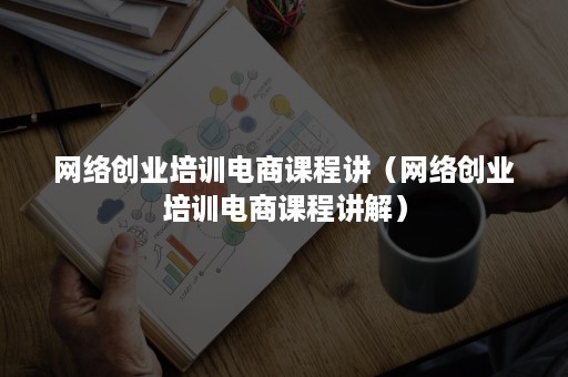 网络创业培训电商课程讲（网络创业培训电商课程讲解）