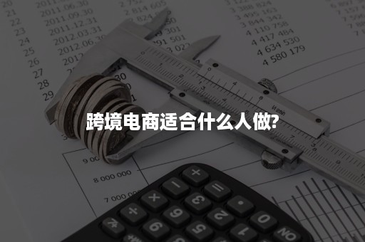 跨境电商适合什么人做?