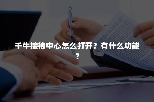 千牛接待中心怎么打开？有什么功能？