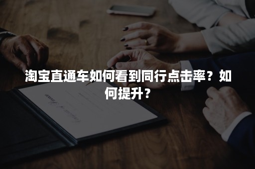 淘宝直通车如何看到同行点击率？如何提升？