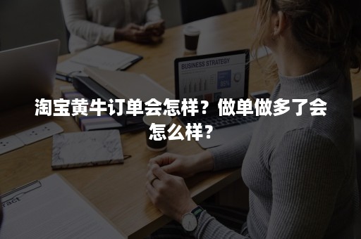 淘宝黄牛订单会怎样？做单做多了会怎么样？