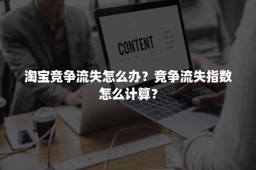 淘宝竞争流失怎么办？竞争流失指数怎么计算？