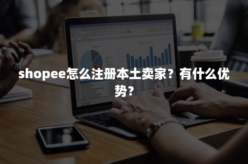 shopee怎么注册本土卖家？有什么优势？