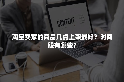 淘宝卖家的商品几点上架最好？时间段有哪些？