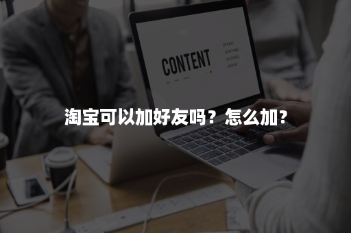 淘宝可以加好友吗？怎么加？