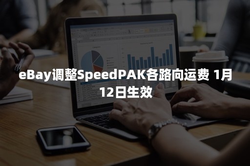 eBay调整SpeedPAK各路向运费 1月12日生效