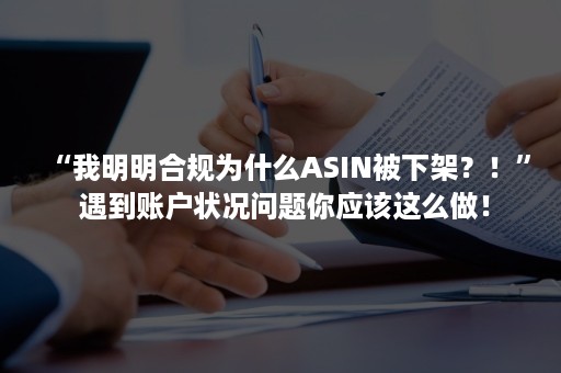 “我明明合规为什么ASIN被下架？！” 遇到账户状况问题你应该这么做！