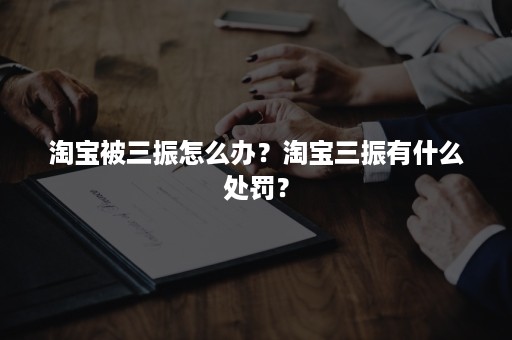 淘宝被三振怎么办？淘宝三振有什么处罚？