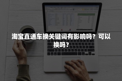 淘宝直通车换关键词有影响吗？可以换吗？