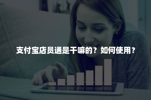 支付宝店员通是干嘛的？如何使用？