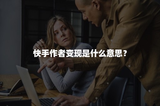 快手作者变现是什么意思？