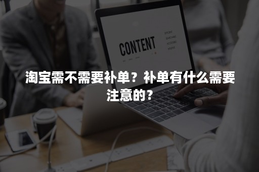 淘宝需不需要补单？补单有什么需要注意的？