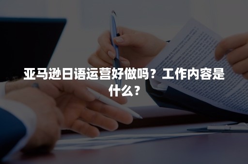 亚马逊日语运营好做吗？工作内容是什么？