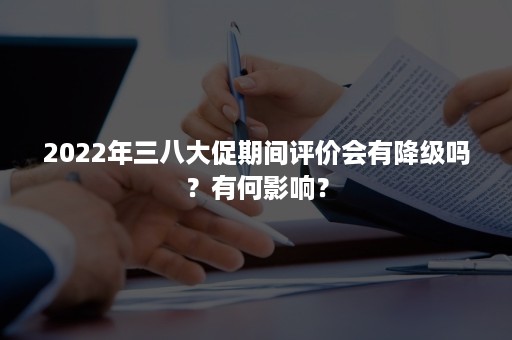 2022年三八大促期间评价会有降级吗？有何影响？